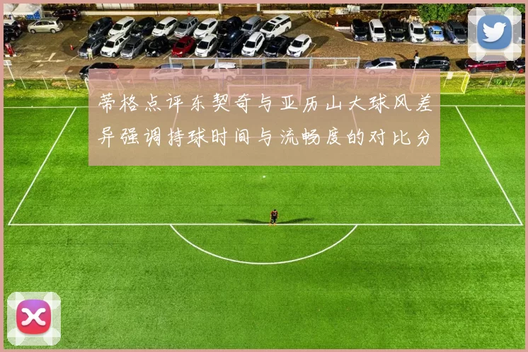 蒂格点评东契奇与亚历山大球风差异强调持球时间与流畅度的对比分析