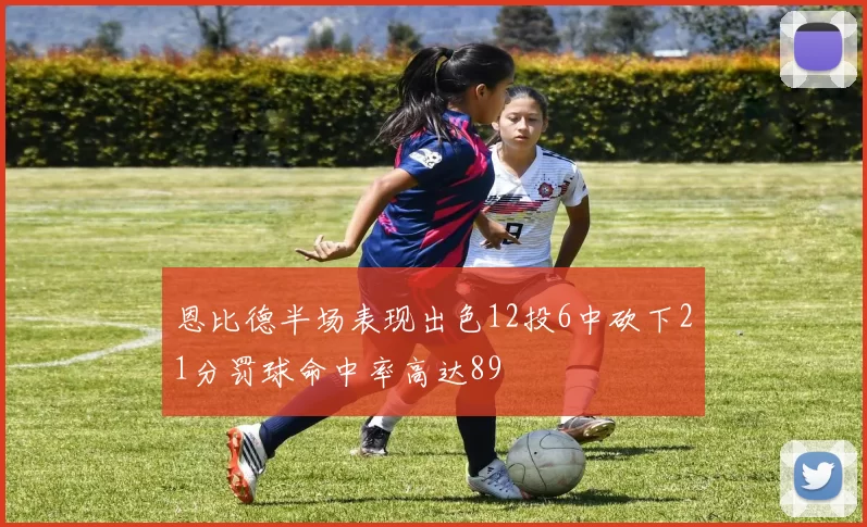 恩比德半场表现出色12投6中砍下21分罚球命中率高达89
