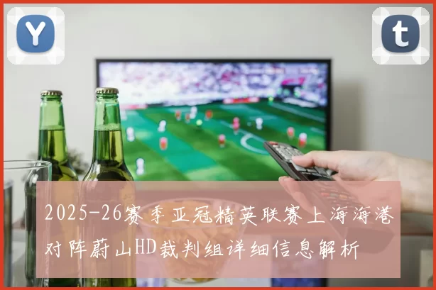 2025-26赛季亚冠精英联赛上海海港对阵蔚山HD裁判组详细信息解析