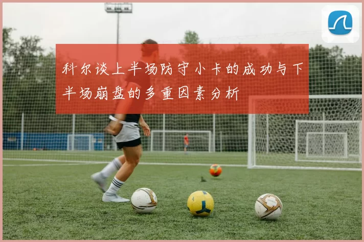 科尔谈上半场防守小卡的成功与下半场崩盘的多重因素分析