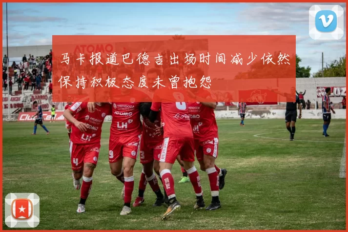 马卡报道巴德吉出场时间减少依然保持积极态度未曾抱怨