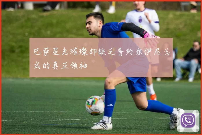 巴萨星光璀璨却缺乏普约尔伊尼戈式的真正领袖