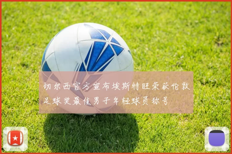 切尔西官方宣布埃斯特旺荣获伦敦足球奖最佳男子年轻球员称号