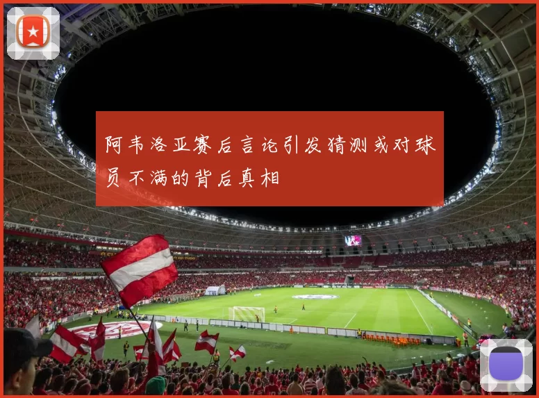 阿韦洛亚赛后言论引发猜测或对球员不满的背后真相