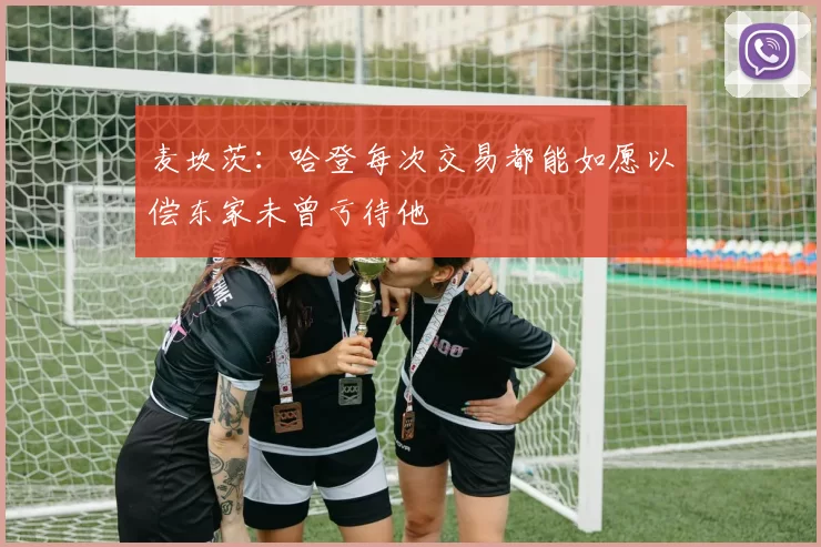 麦坎茨：哈登每次交易都能如愿以偿东家未曾亏待他