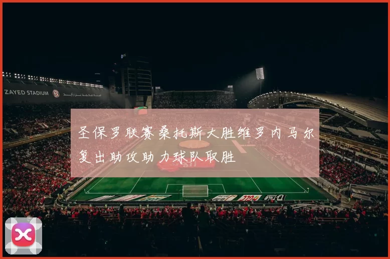 圣保罗联赛桑托斯大胜维罗内马尔复出助攻助力球队取胜