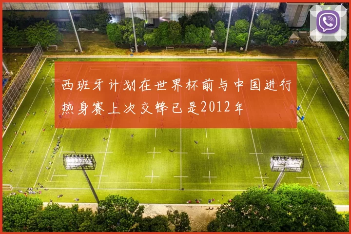 西班牙计划在世界杯前与中国进行热身赛上次交锋已是2012年