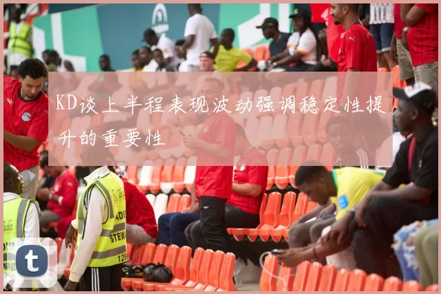 KD谈上半程表现波动强调稳定性提升的重要性