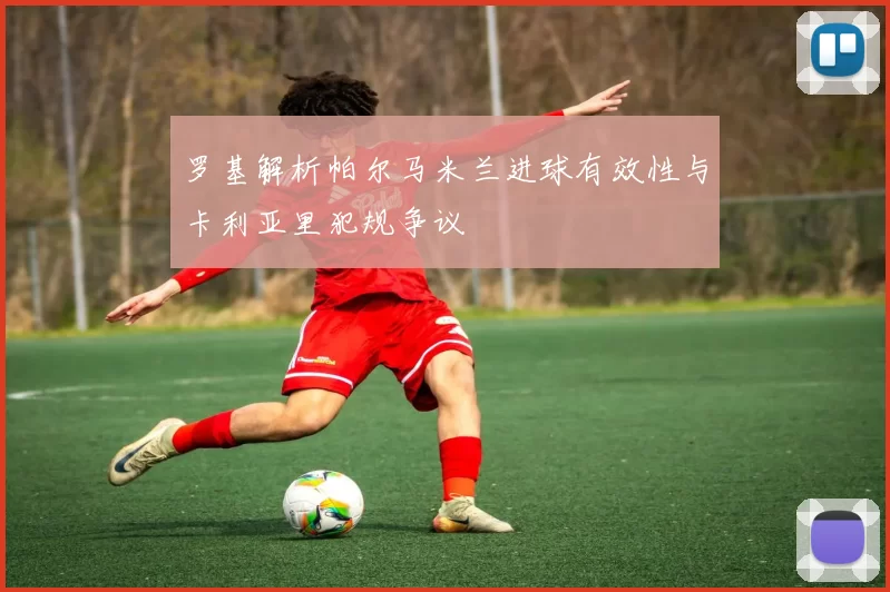 罗基解析帕尔马米兰进球有效性与卡利亚里犯规争议